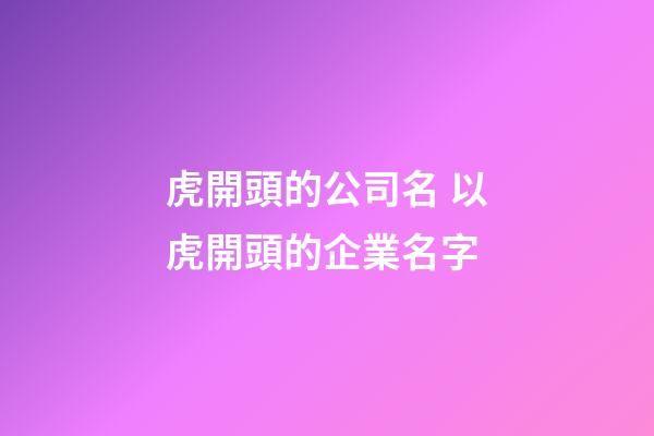 虎開頭的公司名 以虎開頭的企業名字-第1張-公司起名-玄機派